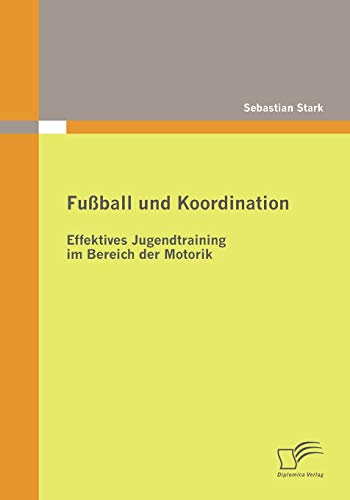 Fußball und Koordination: Effektives Jugendtraining im Bereich der Motorik von Diplomica Verlag