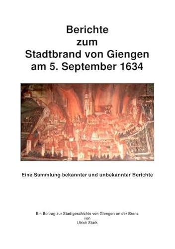 Berichte zum Stadtbrand von Giengen am 5. September 1634: Eine Sammlung bekannter und unbekannter Berichte (Beiträge zur Stadtgeschichte von Giengen an der Brenz)