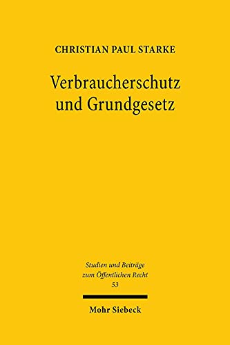 Verbraucherschutz und Grundgesetz: Das Verbraucherschutzrecht als verfassungsnotwendige Ausgestaltung der Vertragsrechtsordnung? (Studien und Beiträge zum Öffentlichen Recht, Band 53) von Mohr Siebeck GmbH & Co. K