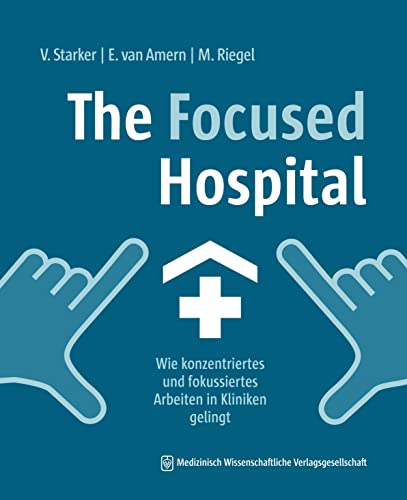 The Focused Hospital: Wie konzentriertes und fokussiertes Arbeiten in Kliniken gelingt. Mit einem Geleitwort von Carla Eysel von MWV Medizinisch Wissenschaftliche Verlagsgesellschaft