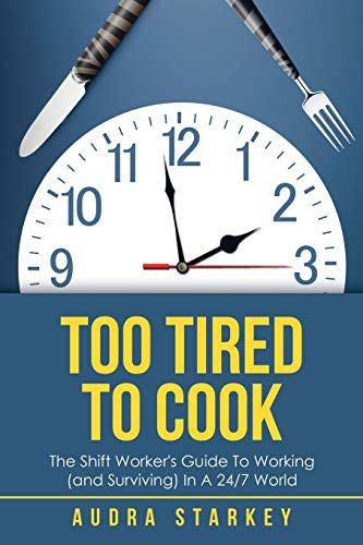 Too Tired to Cook: The Shift Worker’s Guide to Working (and Surviving) in a 24/7 World