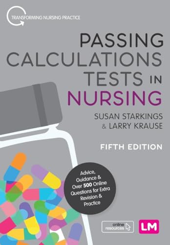 Passing Calculations Tests in Nursing: Advice, Guidance and Over 500 Online Questions for Extra Revision and Practice (Transforming Nursing Practice)