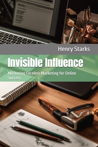 Invisible Influence: Mastering Faceless Marketing for Online Success (Passive Income Hacks) von Independently published