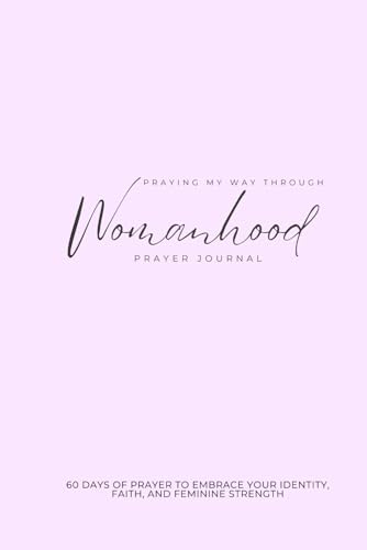 Praying My Way Through Womanhood: 60 Day of Prayer to Embrace Your Identity, Faith, and Feminine Strength von Bowker