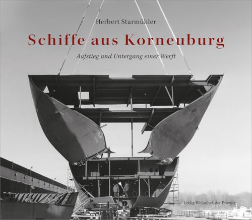 Schiffe aus Korneuburg: Aufstieg und Untergang einer Werft Schiffe aus Korneuburg: Aufstieg und Untergang einer Werft von Bibliothek der Provinz