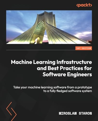 Machine Learning Infrastructure and Best Practices for Software Engineers: Take your machine learning software from a prototype to a fully fledged software system von Packt Publishing