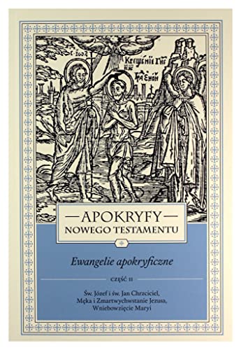 Apokryfy Nowego Testamentu Ewangelie apokryficzne Tom 1 Część 2: Św. Józef i św. Jan Chrzciciel, Męka i Zmartwychwstanie Jezusa, Wniebowzięcie Maryi Apokryfy Nowego Testamentu Ewangelie apokryficzne Tom 1 Część 2: Św. Józef i św. Jan Chrzciciel, Męka i Zmartwychwstanie Jezusa, Wniebowzięcie Maryi
