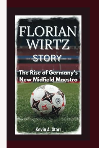 FLORIAN WIRTZ STORY: The Rise of Germany’s New Midfield Maestro. von Independently published