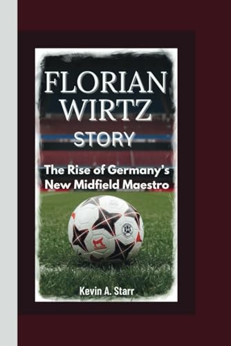 FLORIAN WIRTZ STORY: The Rise of Germany’s New Midfield Maestro. FLORIAN WIRTZ STORY: The Rise of Germany’s New Midfield Maestro. von Independently published
