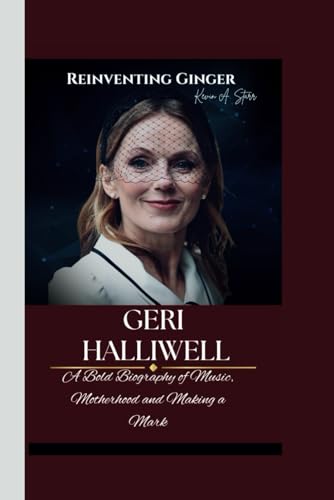 GERI HALLIWELL: Reinventing Ginger- A Bold Biography of Music, Motherhood and Making a Mark. GERI HALLIWELL: Reinventing Ginger- A Bold Biography of Music, Motherhood and Making a Mark. von Independently published