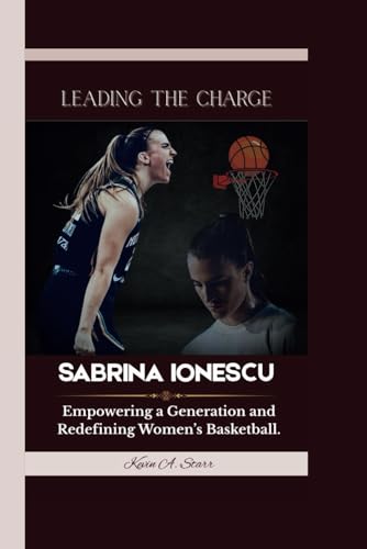 SABRINA IONESCU: Leading the Charge - Empowering a Generation and Redefining Women’s Basketball. SABRINA IONESCU: Leading the Charge - Empowering a Generation and Redefining Women’s Basketball. von Independently published