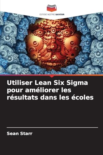 Utiliser Lean Six Sigma pour améliorer les résultats dans les écoles von Editions Notre Savoir