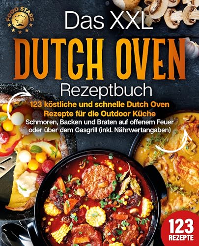 Das XXL Dutch Oven Rezeptbuch - 123 köstliche und schnelle Dutch Oven Rezepte für die Outdoor Küche: Schmoren, Backen und Braten auf offenem Feuer oder über dem Gasgrill (inkl. Nährwertangaben)
