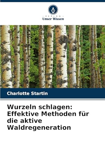Wurzeln schlagen: Effektive Methoden für die aktive Waldregeneration von Verlag Unser Wissen