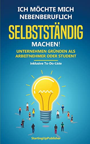 Ich möchte mich nebenberuflich selbstständig machen! Unternehmen gründen als Arbeitnehmer oder Student:: Erfolgreich nebenbei selbstständig sein. Das Wichtigste zusammengefasst - inklusive To-Do-Liste Ich möchte mich nebenberuflich selbstständig machen! Unternehmen gründen als Arbeitnehmer oder Student:: Erfolgreich nebenbei selbstständig sein. Das Wichtigste zusammengefasst - inklusive To-Do-Liste
