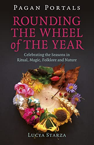 Pagan Portals - Rounding the Wheel of the Year: Celebrating the Seasons in Ritual, Magic, Folklore and Nature Pagan Portals - Rounding the Wheel of the Year: Celebrating the Seasons in Ritual, Magic, Folklore and Nature