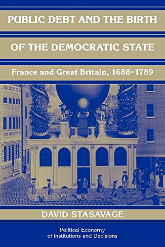 Public Debt and the Birth of the Democratic State: France and Great Britain 1688-1789 (Political Economy of Institutions and Decisions)