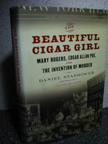 The Beautiful Cigar Girl: Mary Rogers, Edgar Allan Poe, and the Invention of Murder