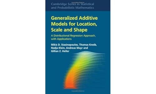 Generalized Additive Models for Location, Scale and Shape: A Distributional Regression Approach, with Applications (Cambridge in Statistical and Probabilistic Mathematics, 56) von Cambridge University Press