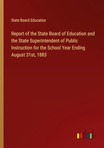 Report of the State Board of Education and the State Superintendent of Public Instruction for the School Year Ending August 31st, 1883 von Outlook Verlag