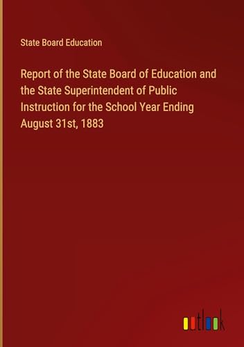 Report of the State Board of Education and the State Superintendent of Public Instruction for the School Year Ending August 31st, 1883 von Outlook Verlag
