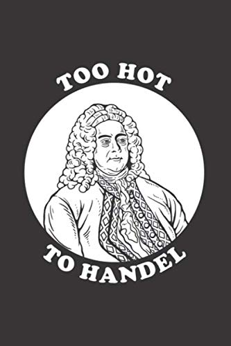 Too Hot To Handel: Notebook & Journal - Funny Handel Composer Journal, Blank & Lined Notebook, Original Classical Music Composition Book, School, College Or Office Gag Gift