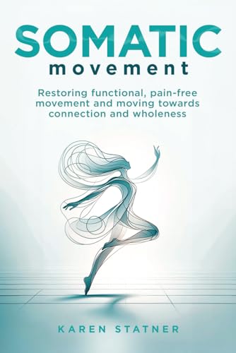 Somatic Movement: Restoring Functional, Pain-Free Movement And Moving Towards Connection And Wholeness