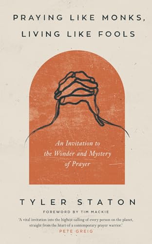 Praying Like Monks, Living Like Fools: An Invitation to the Wonder and Mystery of Prayer