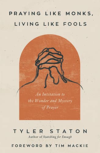 Praying Like Monks, Living Like Fools: An Invitation to the Wonder and Mystery of Prayer