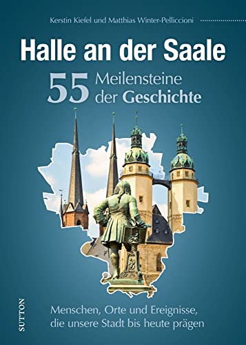 Regionalgeschichte – Halle an der Saale. 55 Highlights aus der Geschichte: Höhe- und Wendepunkte der Stadtgeschichte in Schlaglichtern. (Sutton Heimatarchiv) von Sutton Verlag GmbH