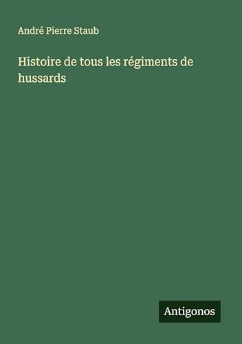 Histoire de tous les régiments de hussards von Antigonos Verlag