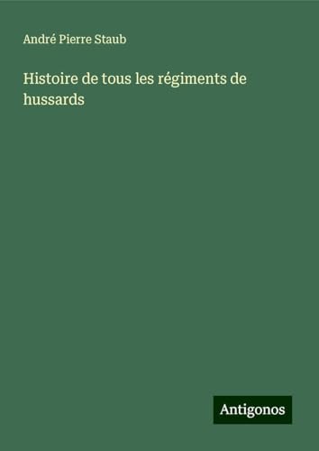 Histoire de tous les régiments de hussards von Antigonos Verlag