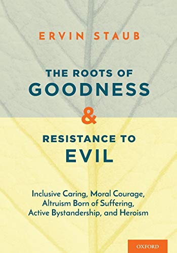 The Roots of Goodness and Resistance to Evil: Inclusive Caring, Moral Courage, Altruism Born of Suffering, Active Bystandership, and Heroism von Oxford University Press