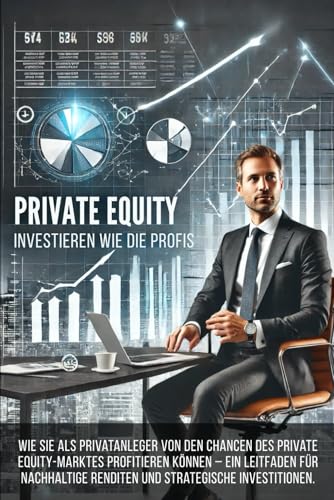 Private Equity für Privatanleger: Investieren wie die Profis: Wie Sie als Privatanleger von den Chancen des Private Equity-Marktes profitieren können ... Renditen und strategische Investitionen. von Independently published
