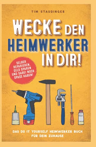 Wecke den Heimwerker in dir! Das do it yourself Heimwerker Buch für dein Zuhause. Selber reparieren, Geld sparen und dabei noch Spaß haben!