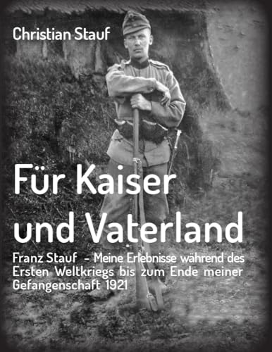 Für Kaiser und Vaterland: Franz Stauf – Meine Erlebnisse während des Ersten Weltkriegs bis zum Ende meiner Gefangenschaft 1921 von myMorawa von Dataform Media GmbH