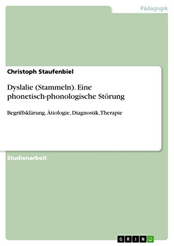 Dyslalie (Stammeln). Eine phonetisch-phonologische Störung: Begriffsklärung, Ätiologie, Diagnostik, Therapie von GRIN Verlag