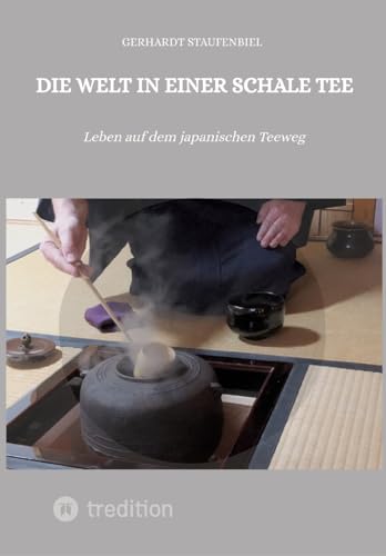 Die Welt in einer Schale Tee: Leben auf dem japanischen Teeweg