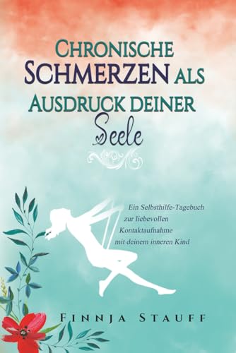 Chronische Schmerzen als Ausdruck deiner Seele: Ein Selbsthilfe-Tagebuch zur liebevollen Kontaktaufnahme mit deinem inneren Kind Chronische Schmerzen als Ausdruck deiner Seele: Ein Selbsthilfe-Tagebuch zur liebevollen Kontaktaufnahme mit deinem inneren Kind
