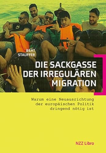 Die Sackgasse der irregulären Migration: Warum eine Neuausrichtung der europäischen Politik dringend nötig ist von NZZ Libro ein Imprint der Schwabe Verlagsgruppe AG