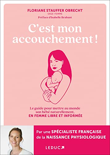 C'est mon accouchement !: Le guide pour mettre au monde son bébé naturellement, en femme libre et informée