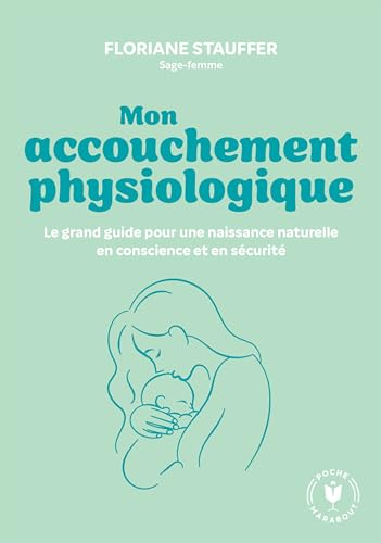 Mon accouchement physiologique: Le grand guide pour une naissance naturelle en conscience et en sécurité von MARABOUT