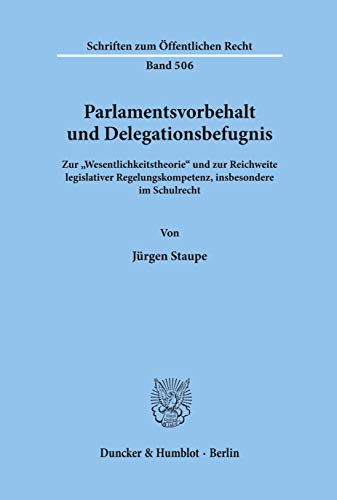 Parlamentsvorbehalt und Delegationsbefugnis.: Zur "Wesentlichkeitstheorie" und zur Reichweite legislativer Regelungskompetenz, insbesondere im Schulrecht. (Schriften zum Öffentlichen Recht)