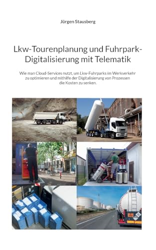 Lkw-Tourenplanung und Fuhrpark-Digitalisierung mit Telematik: Wie man Cloud-Services nutzt, um Lkw-Fuhrparks im Werkverkehr zu optimieren und mithilfe ... von Prozessen die Kosten zu senken.