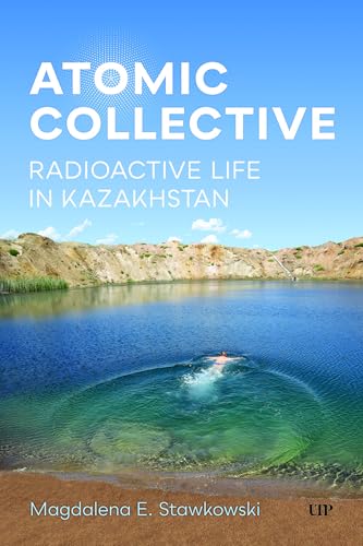 Atomic Collective: Radioactive Life in Kazakhstan von University of Toronto Press