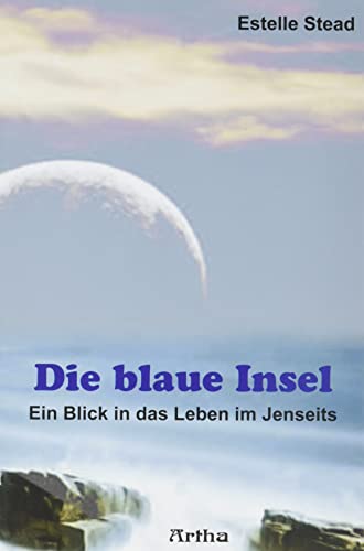 Die blaue Insel: Ein Blick in das Leben im Jenseits. Mit der Titanic in die Ewigkeit. Eine Beschreibung des Überganges jäh aus dem Leben gerissener Menschen