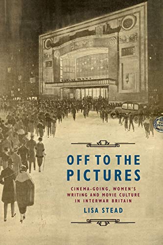 Off to the Pictures: Cinema-going, Women's Writing and Movie Culture in Interwar Britain von Edinburgh University Press