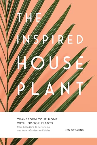 The Inspired Houseplant: Transform Your Home with Indoor Plants from Kokedama to Terrariums and Water Gardens to Edibles von Sasquatch Books