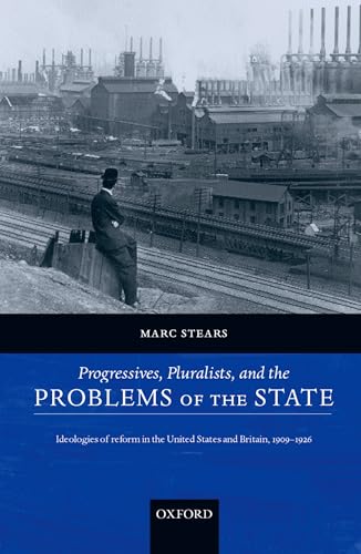 Progressives, Pluralists, and the Problems of the State : Ideologies of Reform in the United States and Britain, 1909-1926: Ideologies of Reform in the United States and Britain, 1909-1926 von Oxford University Press