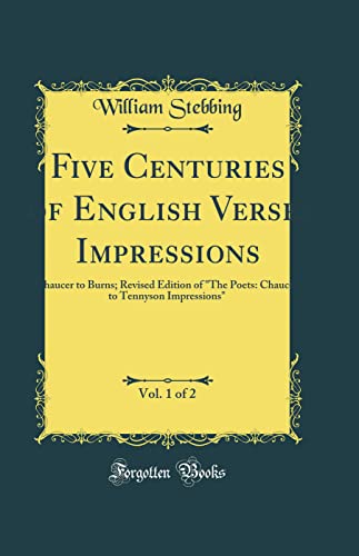 Five Centuries of English Verse, Impressions, Vol. 1 of 2: Chaucer to Burns; Revised Edition of "the Poets: Chaucer to Tennyson Impressions" (Classic Reprint)